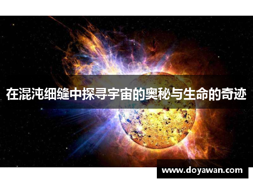 在混沌细缝中探寻宇宙的奥秘与生命的奇迹 在混沌细缝中探寻宇宙的奥秘与生命的奇迹