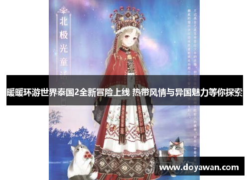 暖暖环游世界泰国2全新冒险上线 热带风情与异国魅力等你探索